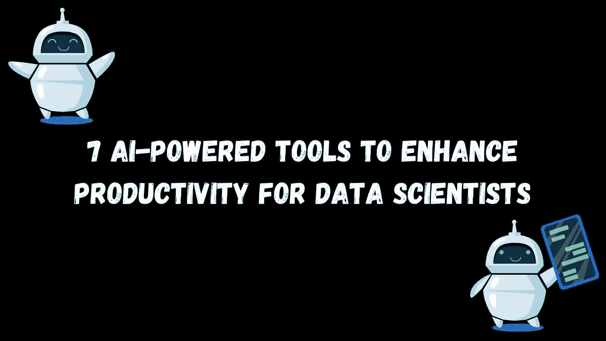 7 款 AI 驱动的工具，以提升数据科学家的生产力